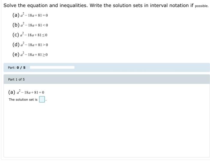 Solve The Equation And Inequalities Write The Solution Sets In Interval Notation If Possible A A 18a 81 0 B A 18 1
