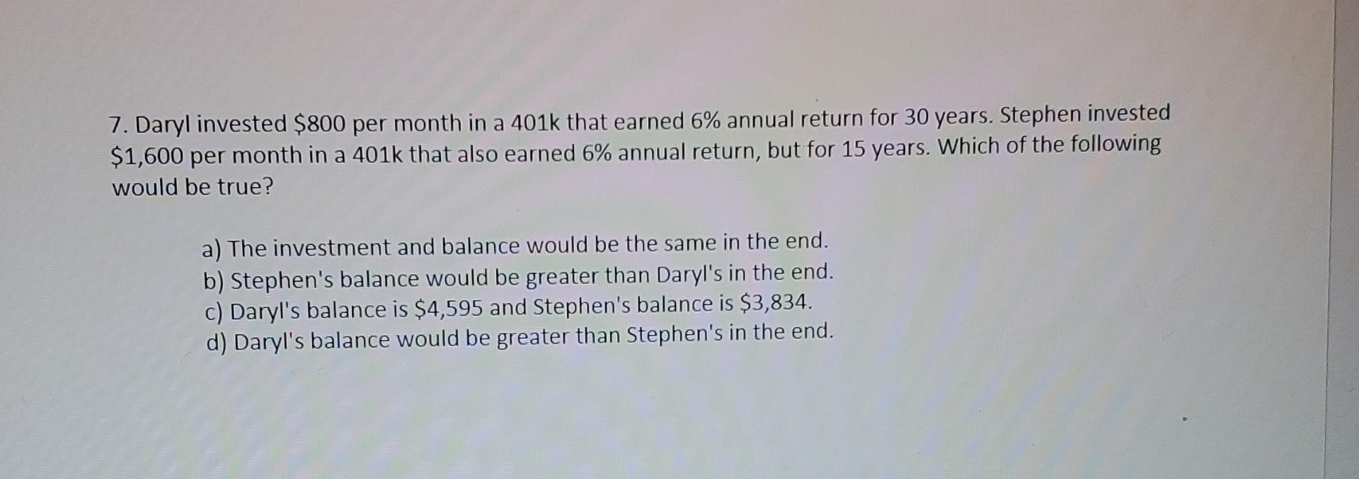7 Daryl Invested 800 Per Month In A 401k That Earned 6 Annual Return For 30 Years Stephen Invested 1 600 Per Month 1