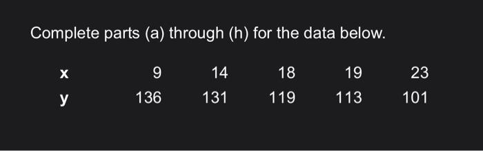 Complete Parts A Through H For The Data Below 18 119 X Y 9 136 14 131 19 113 23 101 1