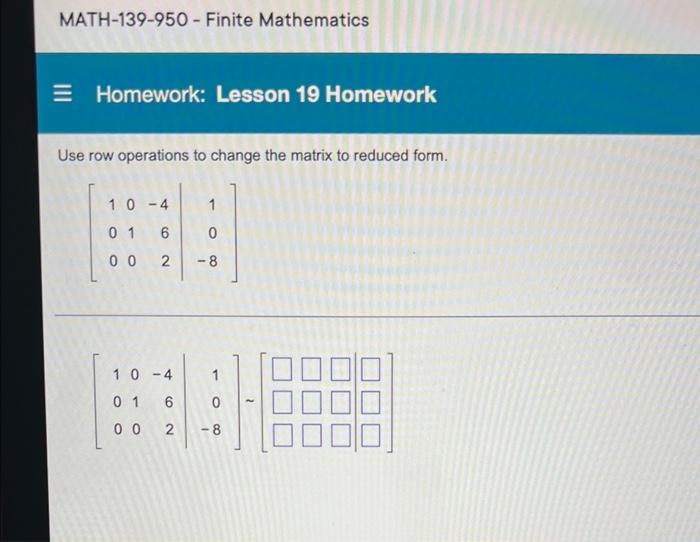 Math 139 950 Finite Mathematics E Homework Lesson 19 Homework Use Row Operations To Change The Matrix To Reduced Form 1