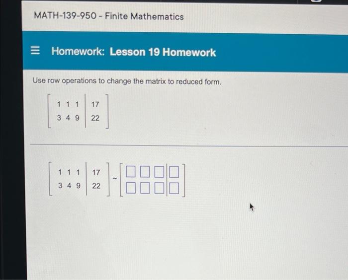 Math 139 950 Finite Mathematics E Homework Lesson 19 Homework Use Row Operations To Change The Matrix To Reduced Form 1