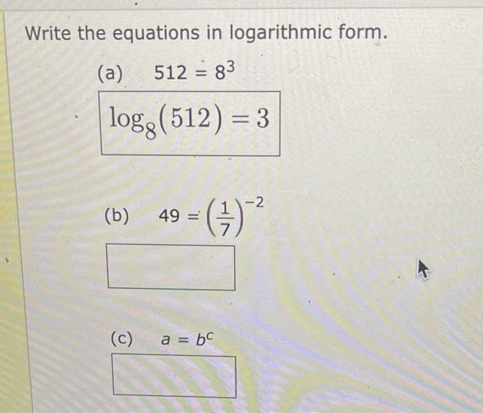 Write The Equations In Logarithmic Form A 512 83 Logg 512 3 B C 2 49 A Bc 1