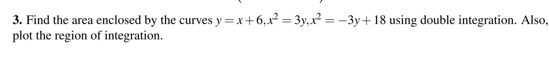 3 Find The Area Enclosed By The Curves Y X 6 X 3y X 3y 18 Using Double Integration Also Plot The Region Of 1