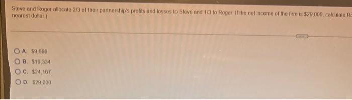 Steve And Roger Allocate 2 3 Of Their Partnership S Profits And Losses To Steve And 1 3 To Roger If The Net Income Of Th 1