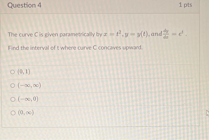 Question 4 1 Pts The Curve C Is Given Parametrically By A T Y Y T And Et Dz Find The Interval Of T Where Curv 1