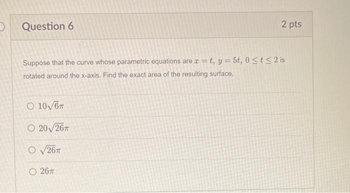 Question 6 Suppose That The Curve Whose Parametric Equations Are T Y 5t 0 T 2 Is Rotated Around The X Axis Find T 1