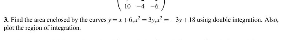 10 4 6 3 Find The Area Enclosed By The Curves Y X 6 X 3y X 3y 18 Using Double Integration Also Plot The Regi 1