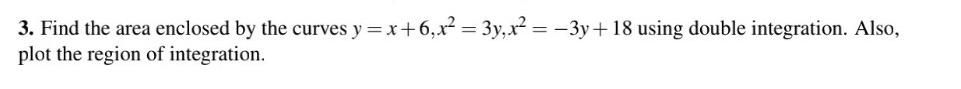 3 Find The Area Enclosed By The Curves Y X 6 X 3y X 3y 18 Using Double Integration Also Plot The Region Of In 1