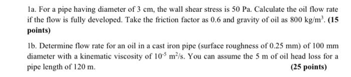 La For A Pipe Having Diameter Of 3 Cm The Wall Shear Stress Is 50 Pa Calculate The Oil Flow Rate If The Flow Is Fully 1