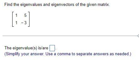 Find The Eigenvalues And Eigenvectors Of The Given Matrix 1 1 5 3 The Eigenvalue S Is Are Simplify Your Answer Use A 1