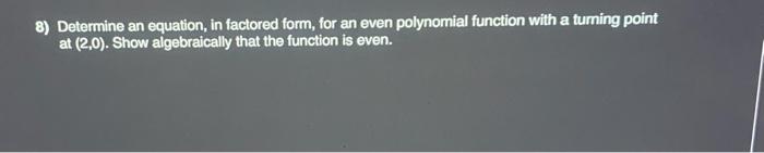 8 Determine An Equation In Factored Form For An Even Polynomial Function With A Turning Point At 2 0 Show Algebrai 1
