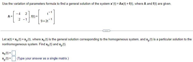 Use The Variation Of Parameters Formula To Find A General Solution Of The System X T Ax T F T Where A And F T 1