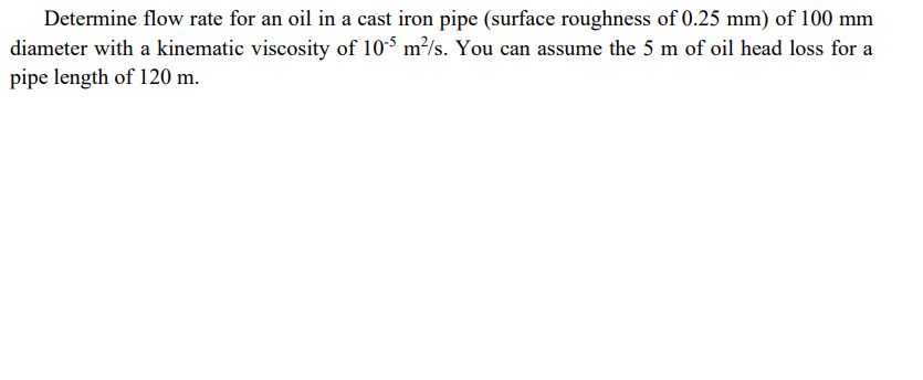 Determine Flow Rate For An Oil In A Cast Iron Pipe Surface Roughness Of 0 25 Mm Of 100 Mm Diameter With A Kinematic Vi 1