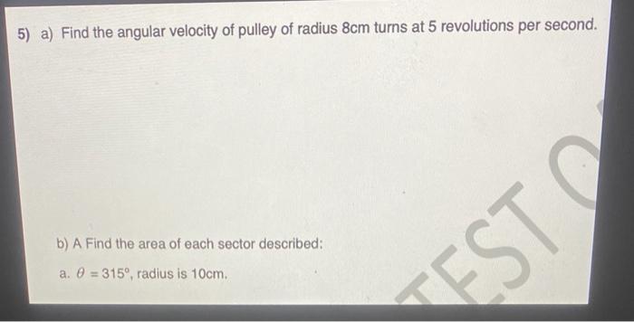 5 A Find The Angular Velocity Of Pulley Of Radius 8cm Turns At 5 Revolutions Per Second B A Find The Area Of Each Se 1