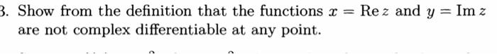 3 Show From The Definition That The Functions X Rez And Y Im Z Are Not Complex Differentiable At Any Point 1
