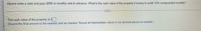 Aleena Rents A Suite And Pays 990 In Monthly Rent In Advance What Is The Cash Value Of The Property If Money Is Worth 1