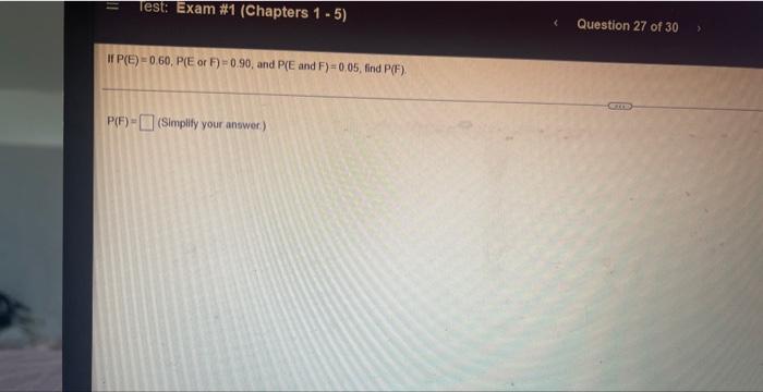 Test Exam 1 Chapters 1 5 If P E 0 60 P E Or F 0 90 And P E And F 0 05 Find P F P F Simplify Your Answer 1