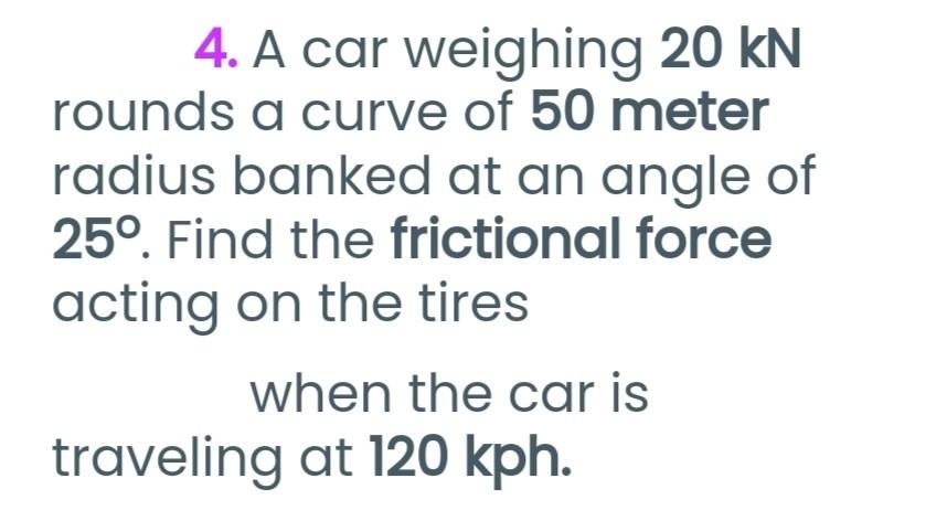 4 A Car Weighing 20 Kn Rounds A Curve Of 50 Meter Radius Banked At An Angle Of 25 Find The Frictional Force Acting On 1