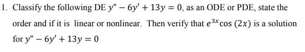 1 Classify The Following De Y 6y 13y 0 As An Ode Or Pde State The Order And If It Is Linear Or Nonlinear The 1