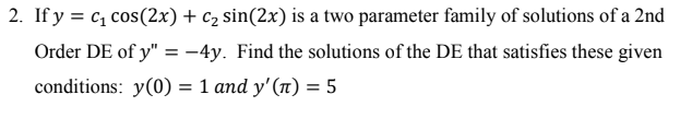 2 If Y C Cos 2x C Sin 2x Is A Two Parameter Family Of Solutions Of A 2nd Order De Of Y 4y Find The Soluti 1