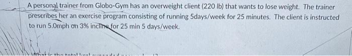 A Personal Trainer From Globo Gym Has An Overweight Client 220 Lb That Wants To Lose Weight The Trainer Prescribes He 1