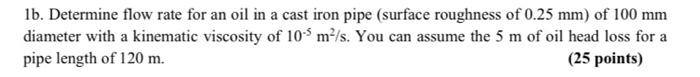 1b Determine Flow Rate For An Oil In A Cast Iron Pipe Surface Roughness Of 0 25 Mm Of 100 Mm Diameter With A Kinemati 1