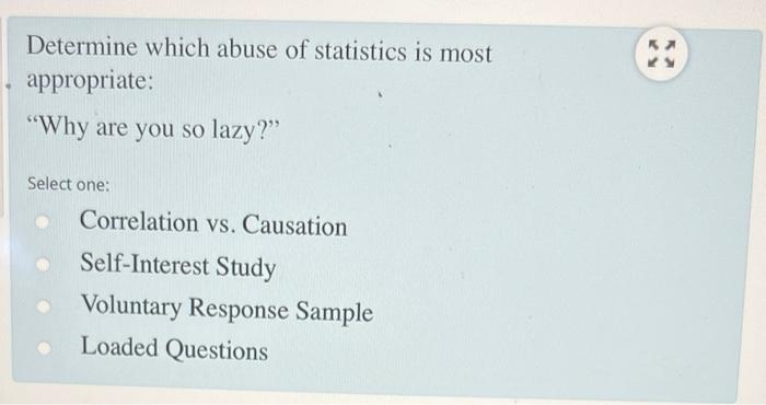 Determine Which Abuse Of Statistics Is Most Appropriate Why Are You So Lazy Select One Correlation Vs Causation Se 1