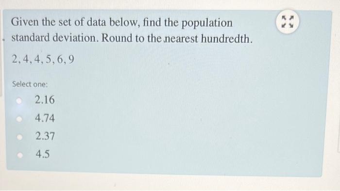 Given The Set Of Data Below Find The Population Standard Deviation Round To The Nearest Hundredth 2 4 4 5 6 9 Select 1