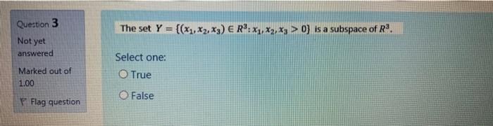 Question 3 The Set Y X1 X2 X3 Er X3 X3 0 Is A Subspace Of R Not Yet Answered Select One True Marked Out 1