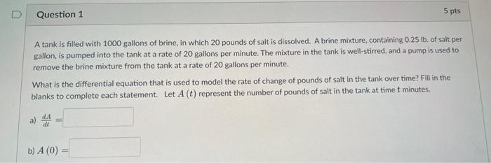 Question 1 5 Pts A Tank Is Filled With 1000 Gallons Of Brine In Which 20 Pounds Of Salt Is Dissolved A Brine Mixture 1