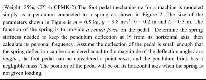 Weight 25 Cpl H Cpmk 2 The Foot Pedal Mechaninsme For A Machine Is Modeled Simply As A Pendulum Connected To A Spri 1