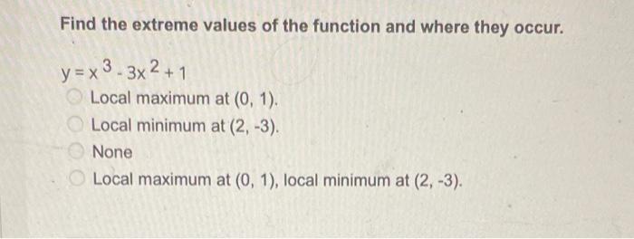 Find The Extreme Values Of The Function And Where They Occur Y X 3 3x2 1 0000 Local Maximum At 0 1 Local Minimum At 1