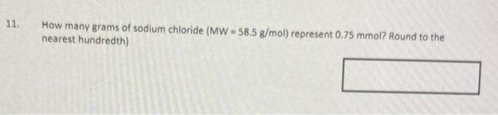 11 How Many Grams Of Sodium Chloride Mw 58 5 G Mol Represent 0 75 Mmol Round To The Nearest Hundredth 1