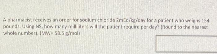 A Pharmacist Receives An Order For Sodium Chloride 2meq Kg Day For A Patient Who Weighs 154 Pounds Using Ns How Many M 1