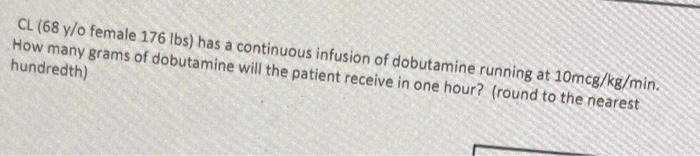 Cl 68 Y O Female 176 Lbs Has A Continuous Infusion Of Dobutamine Running At 10mcg Kg Min How Many Grams Of Dobutamine 1