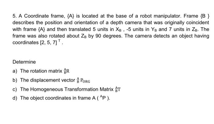 5 A Coordinate Frame A Is Located At The Base Of A Robot Manipulator Frame B Describes The Position And Orientati 1