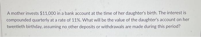 A Mother Invests 11 000 In A Bank Account At The Time Of Her Daughter S Birth The Interest Is Compounded Quarterly At 1