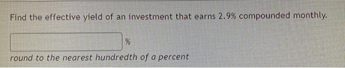 Find The Effective Yield Of An Investment That Earns 2 9 Compounded Monthly Round To The Nearest Hundredth Of A Perc 1