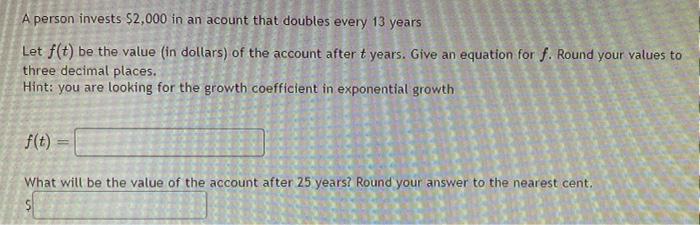 A Person Invests 2 000 In An Acount That Doubles Every 13 Years Let F T Be The Value In Dollars Of The Account After 1