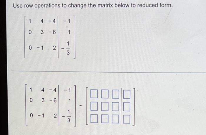 Use Row Operations To Change The Matrix Below To Reduced Form 1 0 4 1 0 4 3 6 0 1 2 4 4 3 6 0 1 2 1 1 1 3 1 3 1