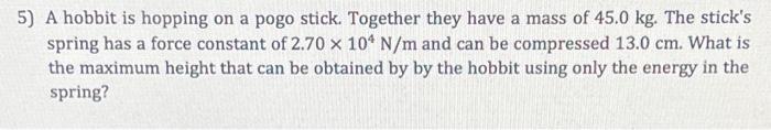 5 A Hobbit Is Hopping On A Pogo Stick Together They Have A Mass Of 45 0 Kg The Stick S Spring Has A Force Constant Of 1