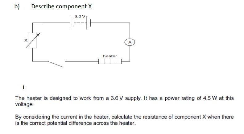 B X Describe Component X 6 0 V Hah Heater I The Heater Is Designed To Work From A 3 6 V Supply It Has A Power Rating 1