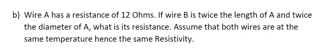 B Wire A Has A Resistance Of 12 Ohms If Wire B Is Twice The Length Of A And Twice The Diameter Of A What Is Its Resis 1