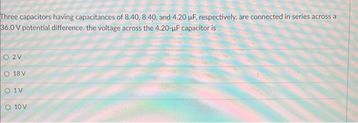 Three Capacitors Having Capacitances Of 8 40 8 40 And 4 20 Uf Respectively Are Connected In Series Across A 36 0 V P 1