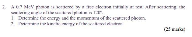 2 A 0 7 Mev Photon Is Scattered By A Free Electron Initially At Rest After Scattering The Scattering Angle Of The Sca 1
