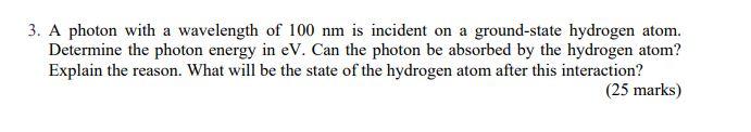 3 A Photon With A Wavelength Of 100 Nm Is Incident On A Ground State Hydrogen Atom Determine The Photon Energy In Ev 1