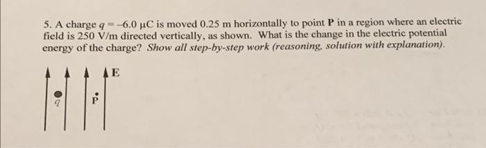 5 A Charge Q 6 0 Uc Is Moved 0 25 M Horizontally To Point P In A Region Where An Electric Field Is 250 V M Directed 1