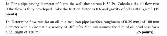 La For A Pipe Having Diameter Of 3 Cm The Wall Shear Stress Is 50 Pa Calculate The Oil Flow Rate If The Flow Is Fully 1