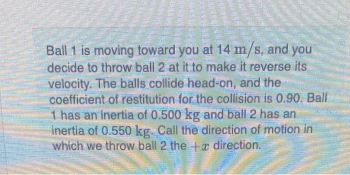 Ball 1 Is Moving Toward You At 14 M S And You Decide To Throw Ball 2 At It To Make It Reverse Its Velocity The Balls C 1