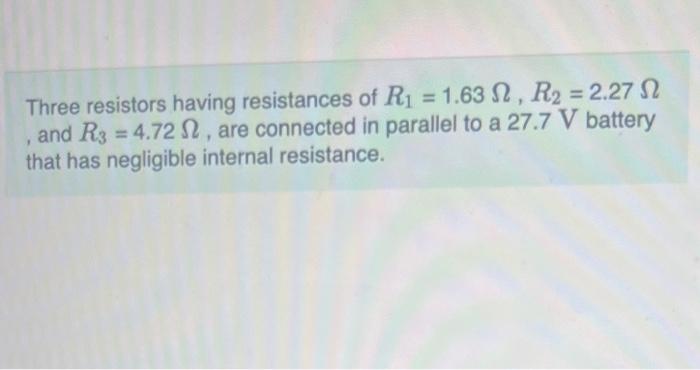 Three Resistors Having Resistances Of R 1 63 R 2 27 N And R3 4 72 Are Connected In Parallel To A 27 7 V Batt 1
